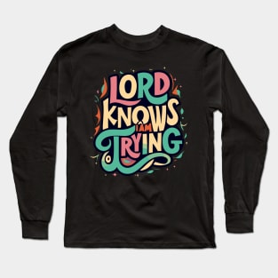 Lord knows I am trying Long Sleeve T-Shirt